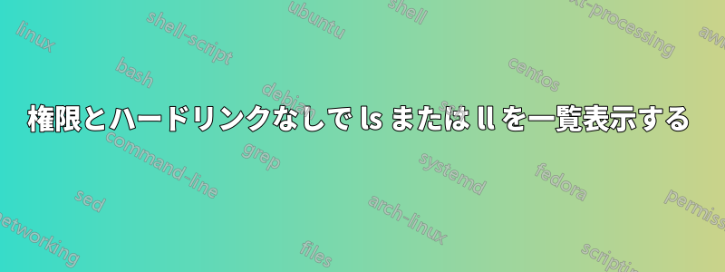 権限とハードリンクなしで ls または ll を一覧表示する