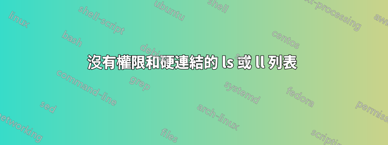 沒有權限和硬連結的 ls 或 ll 列表