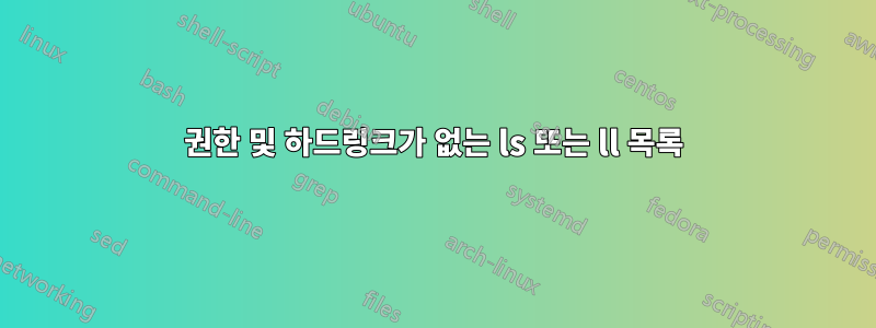 권한 및 하드링크가 없는 ls 또는 ll 목록