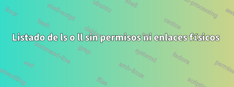 Listado de ls o ll sin permisos ni enlaces físicos