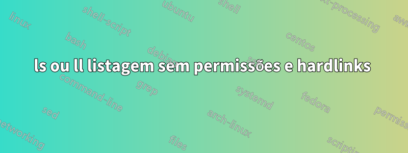 ls ou ll listagem sem permissões e hardlinks