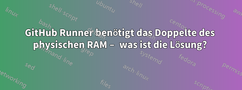 GitHub Runner benötigt das Doppelte des physischen RAM – was ist die Lösung?