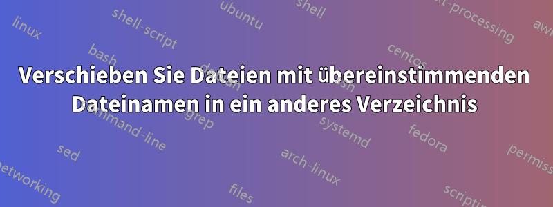 Verschieben Sie Dateien mit übereinstimmenden Dateinamen in ein anderes Verzeichnis