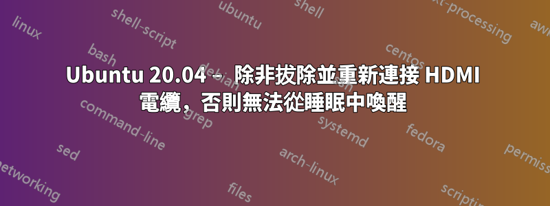 Ubuntu 20.04 – 除非拔除並重新連接 HDMI 電纜，否則無法從睡眠中喚醒