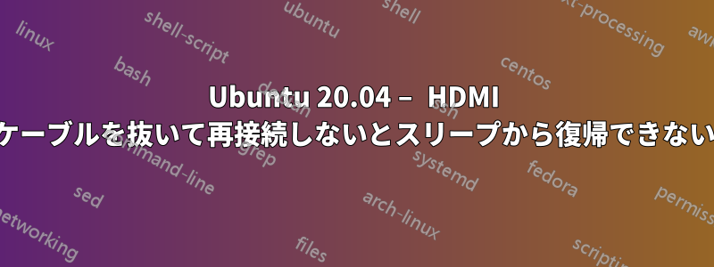 Ubuntu 20.04 – HDMI ケーブルを抜いて再接続しないとスリープから復帰できない