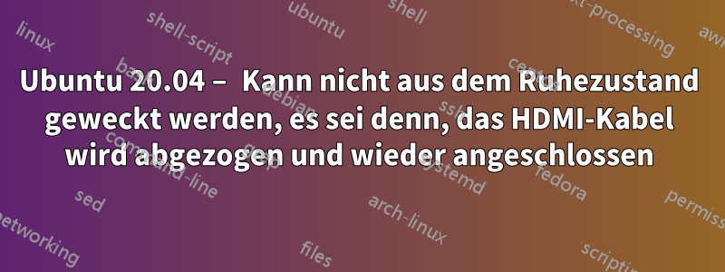 Ubuntu 20.04 – Kann nicht aus dem Ruhezustand geweckt werden, es sei denn, das HDMI-Kabel wird abgezogen und wieder angeschlossen