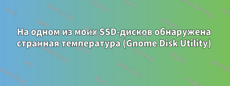 На одном из моих SSD-дисков обнаружена странная температура (Gnome Disk Utility)