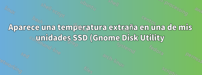 Aparece una temperatura extraña en una de mis unidades SSD (Gnome Disk Utility)
