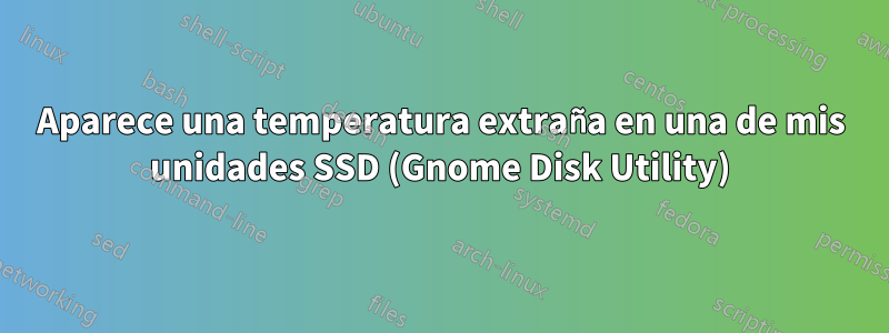 Aparece una temperatura extraña en una de mis unidades SSD (Gnome Disk Utility)