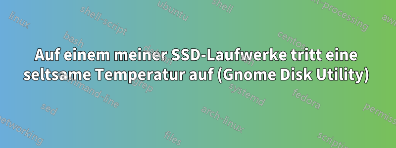 Auf einem meiner SSD-Laufwerke tritt eine seltsame Temperatur auf (Gnome Disk Utility)