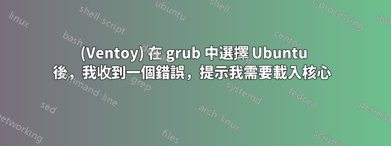 (Ventoy) 在 grub 中選擇 Ubuntu 後，我收到一個錯誤，提示我需要載入核心 