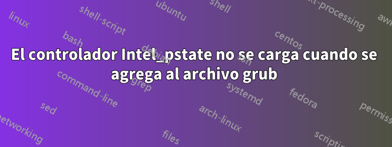 El controlador Intel_pstate no se carga cuando se agrega al archivo grub