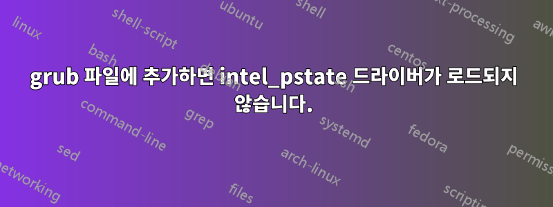 grub 파일에 추가하면 intel_pstate 드라이버가 로드되지 않습니다.