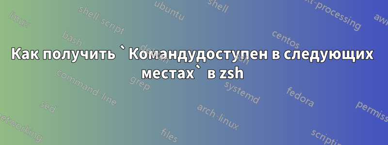 Как получить `Командудоступен в следующих местах` в zsh