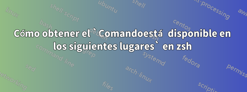 Cómo obtener el `Comandoestá disponible en los siguientes lugares` en zsh