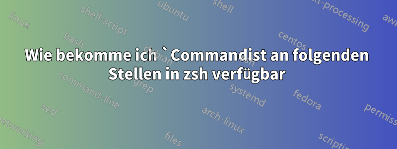 Wie bekomme ich `Commandist an folgenden Stellen in zsh verfügbar