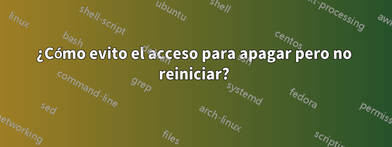 ¿Cómo evito el acceso para apagar pero no reiniciar?