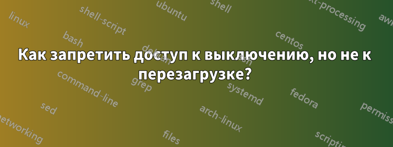 Как запретить доступ к выключению, но не к перезагрузке?