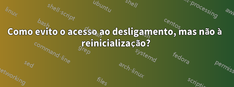 Como evito o acesso ao desligamento, mas não à reinicialização?