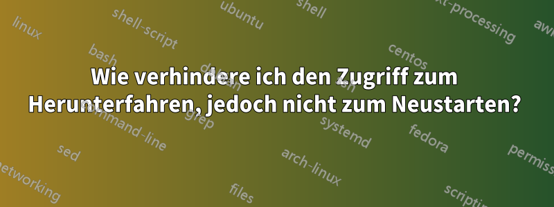 Wie verhindere ich den Zugriff zum Herunterfahren, jedoch nicht zum Neustarten?