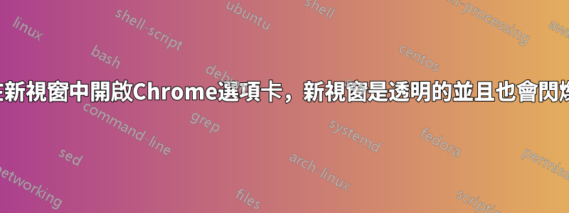 在新視窗中開啟Chrome選項卡，新視窗是透明的並且也會閃爍