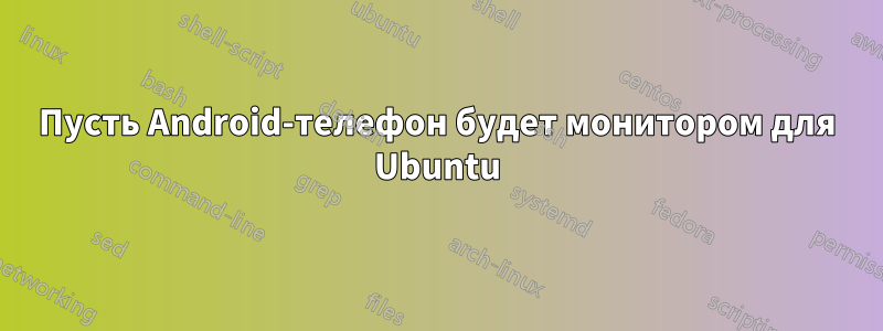 Пусть Android-телефон будет монитором для Ubuntu