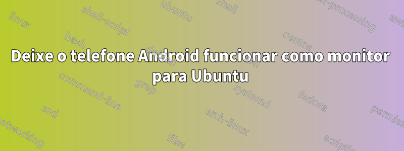 Deixe o telefone Android funcionar como monitor para Ubuntu