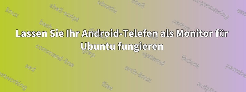 Lassen Sie Ihr Android-Telefon als Monitor für Ubuntu fungieren