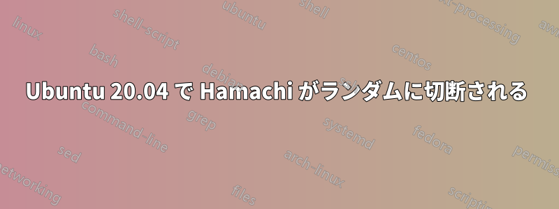 Ubuntu 20.04 で Hamachi がランダムに切断される