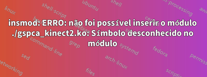 insmod: ERRO: não foi possível inserir o módulo ./gspca_kinect2.ko: Símbolo desconhecido no módulo