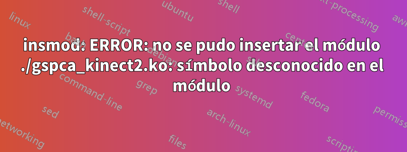 insmod: ERROR: no se pudo insertar el módulo ./gspca_kinect2.ko: símbolo desconocido en el módulo