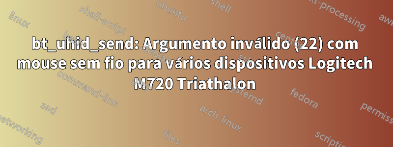 bt_uhid_send: Argumento inválido (22) com mouse sem fio para vários dispositivos Logitech M720 Triathalon