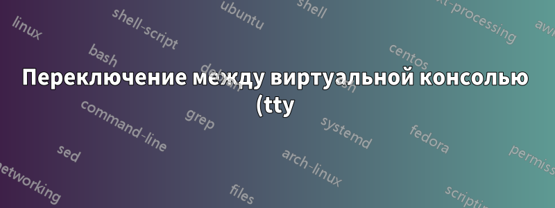 Переключение между виртуальной консолью (tty) и графическим интерфейсом