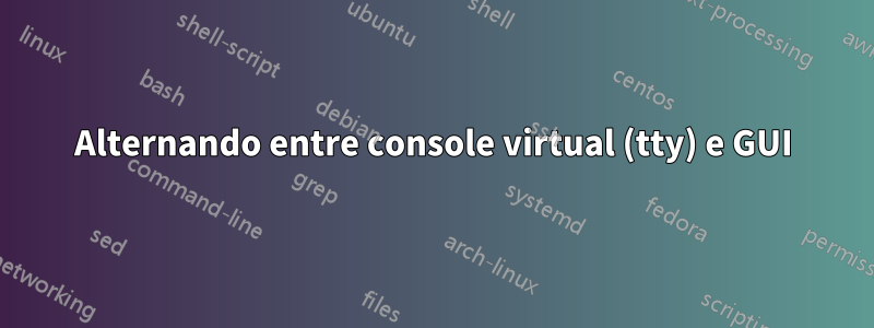 Alternando entre console virtual (tty) e GUI