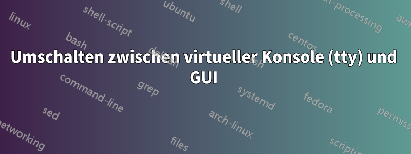 Umschalten zwischen virtueller Konsole (tty) und GUI