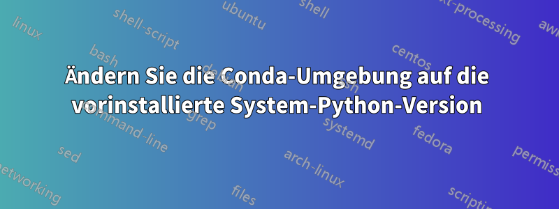 Ändern Sie die Conda-Umgebung auf die vorinstallierte System-Python-Version