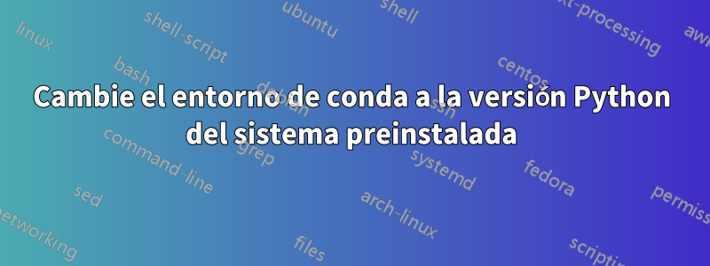 Cambie el entorno de conda a la versión Python del sistema preinstalada