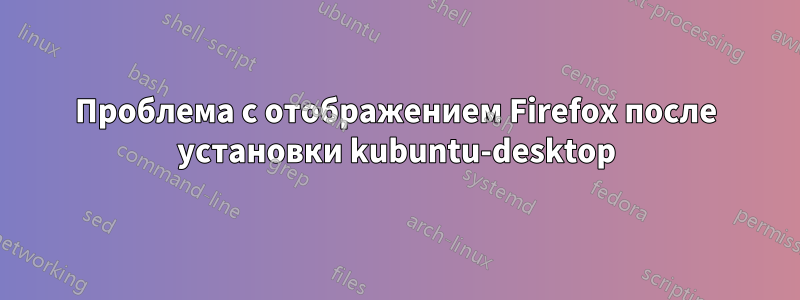 Проблема с отображением Firefox после установки kubuntu-desktop