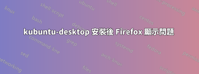 kubuntu-desktop 安裝後 Firefox 顯示問題