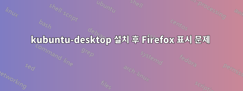 kubuntu-desktop 설치 후 Firefox 표시 문제