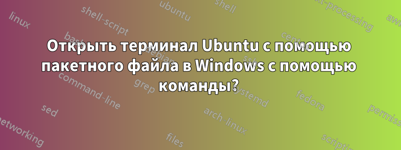 Открыть терминал Ubuntu с помощью пакетного файла в Windows с помощью команды?