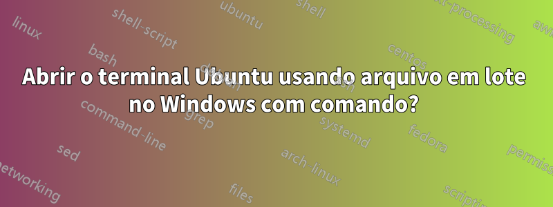 Abrir o terminal Ubuntu usando arquivo em lote no Windows com comando?