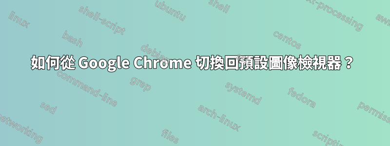 如何從 Google Chrome 切換回預設圖像檢視器？