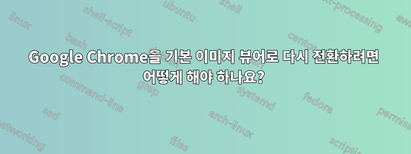 Google Chrome을 기본 이미지 뷰어로 다시 전환하려면 어떻게 해야 하나요?