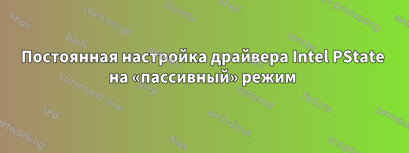 Постоянная настройка драйвера Intel PState на «пассивный» режим