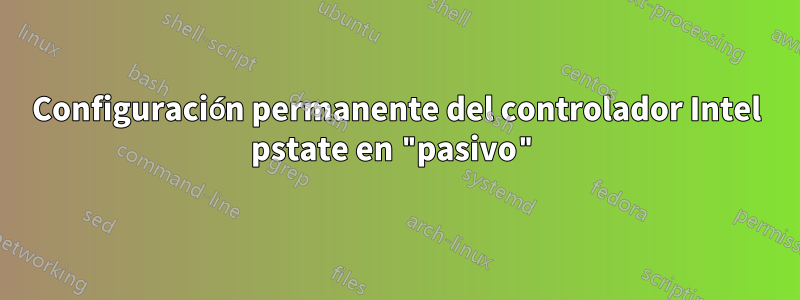 Configuración permanente del controlador Intel pstate en "pasivo"