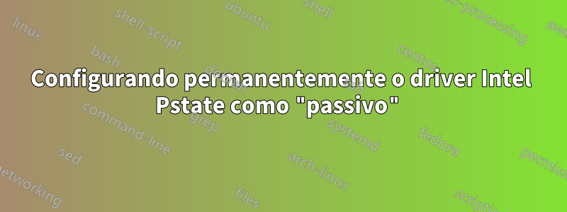 Configurando permanentemente o driver Intel Pstate como "passivo"