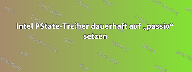 Intel PState-Treiber dauerhaft auf „passiv“ setzen