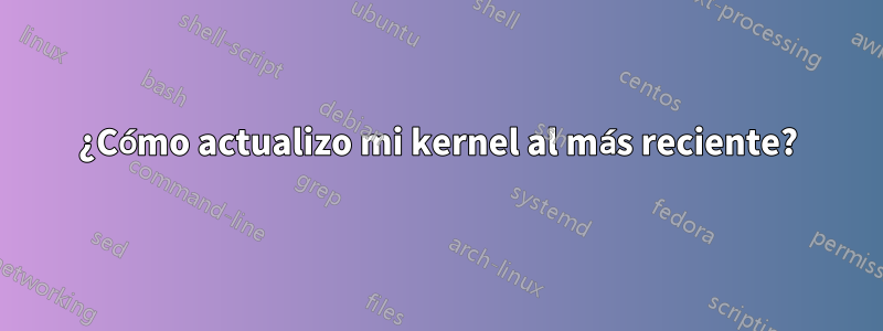 ¿Cómo actualizo mi kernel al más reciente?