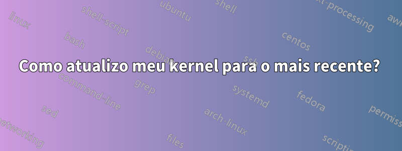 Como atualizo meu kernel para o mais recente?